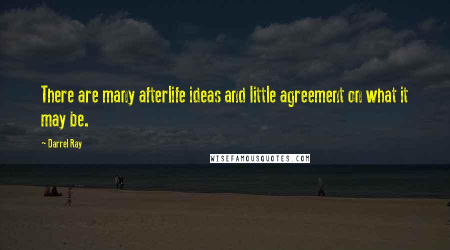 Darrel Ray quotes: There are many afterlife ideas and little agreement on what it may be.
