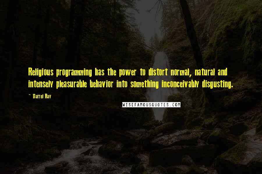 Darrel Ray quotes: Religious programming has the power to distort normal, natural and intensely pleasurable behavior into something inconceivably disgusting.