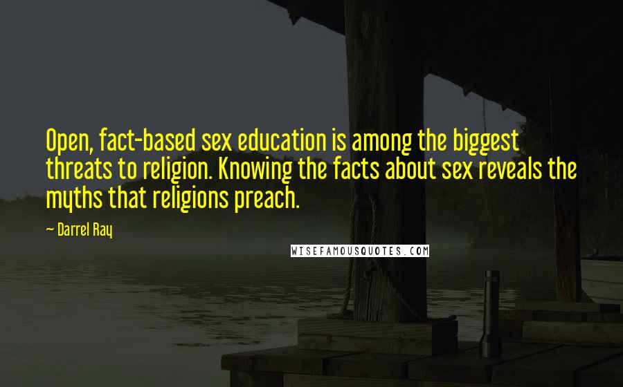 Darrel Ray quotes: Open, fact-based sex education is among the biggest threats to religion. Knowing the facts about sex reveals the myths that religions preach.