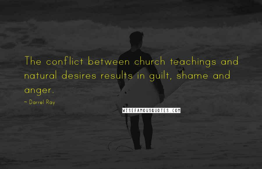 Darrel Ray quotes: The conflict between church teachings and natural desires results in guilt, shame and anger.