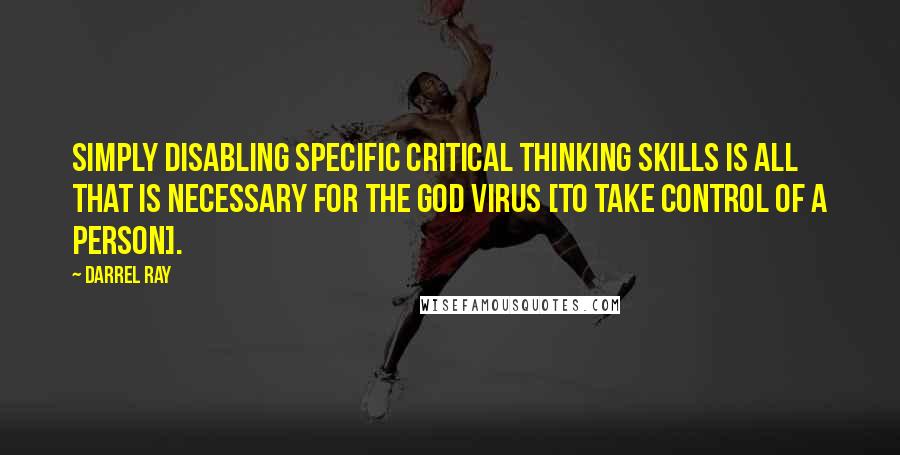 Darrel Ray quotes: Simply disabling specific critical thinking skills is all that is necessary for the god virus [to take control of a person].