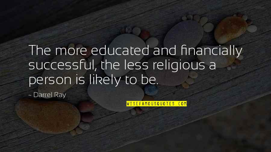 Darrel Ray Quotes By Darrel Ray: The more educated and financially successful, the less