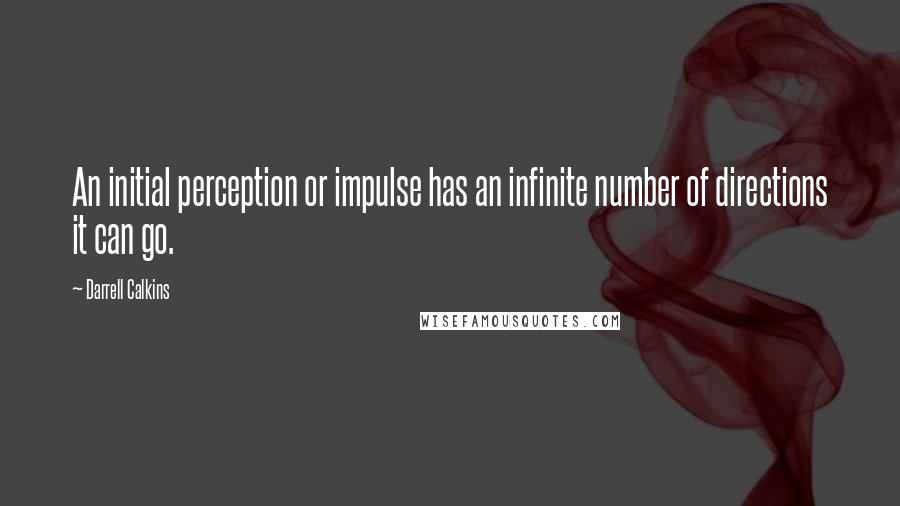 Darrell Calkins quotes: An initial perception or impulse has an infinite number of directions it can go.