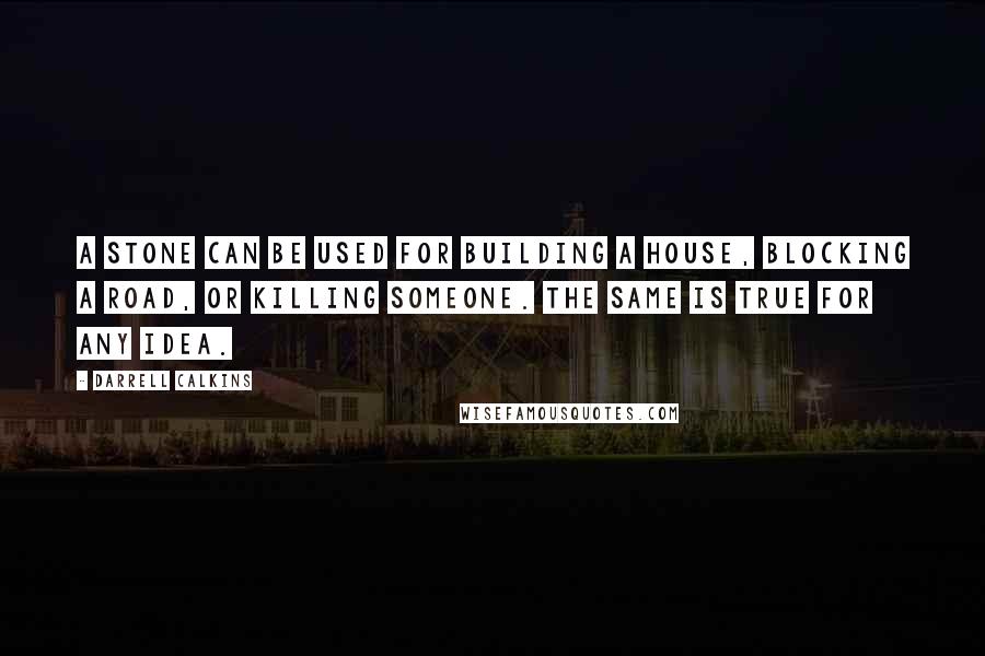 Darrell Calkins quotes: A stone can be used for building a house, blocking a road, or killing someone. The same is true for any idea.