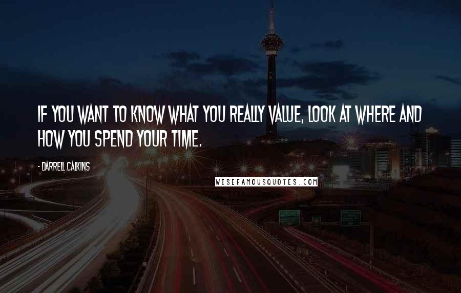 Darrell Calkins quotes: If you want to know what you really value, look at where and how you spend your time.