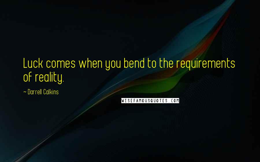 Darrell Calkins quotes: Luck comes when you bend to the requirements of reality.