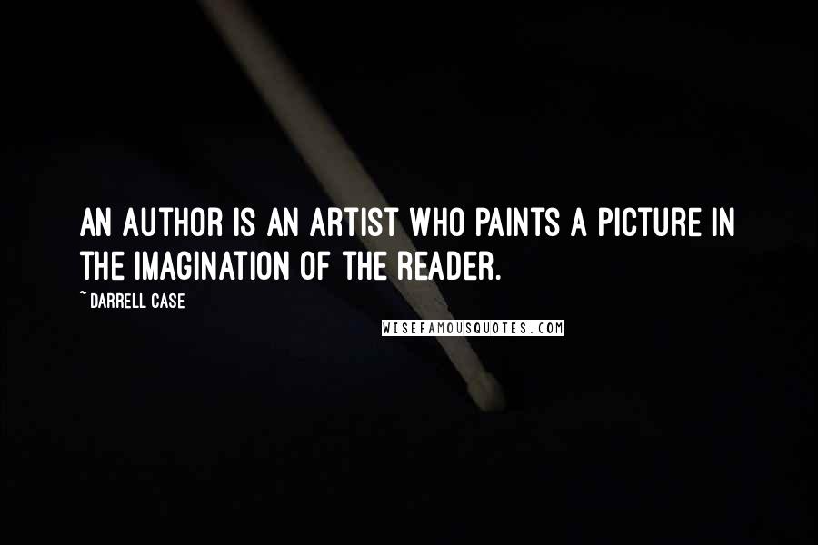 Darrell Case quotes: An author is an artist who paints a picture in the imagination of the reader.