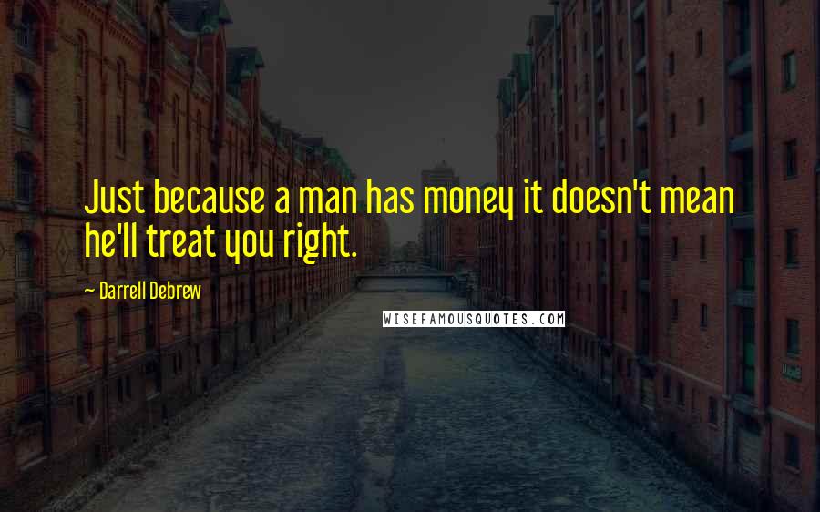 Darrell Debrew quotes: Just because a man has money it doesn't mean he'll treat you right.