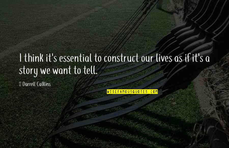 Darrell H Quotes By Darrell Calkins: I think it's essential to construct our lives