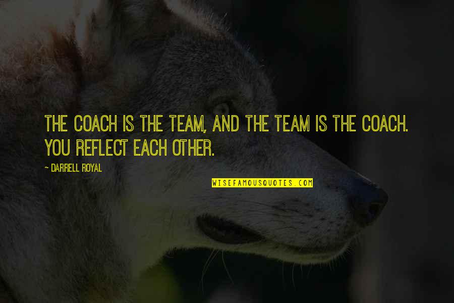 Darrell H Quotes By Darrell Royal: The coach is the team, and the team