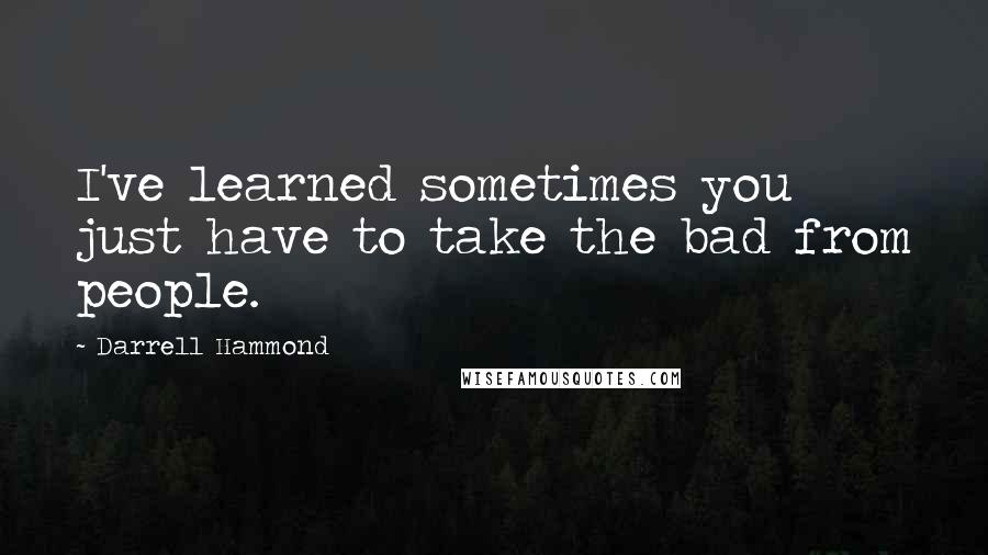 Darrell Hammond quotes: I've learned sometimes you just have to take the bad from people.