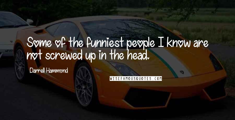 Darrell Hammond quotes: Some of the funniest people I know are not screwed up in the head.