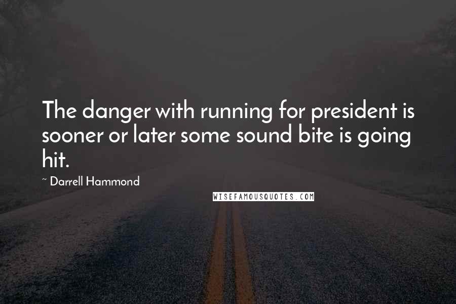 Darrell Hammond quotes: The danger with running for president is sooner or later some sound bite is going hit.