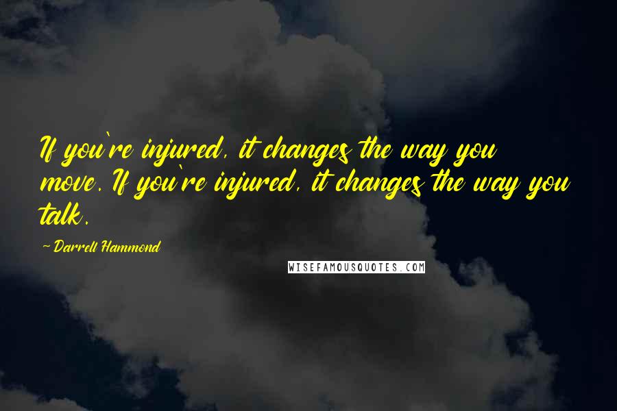 Darrell Hammond quotes: If you're injured, it changes the way you move. If you're injured, it changes the way you talk.