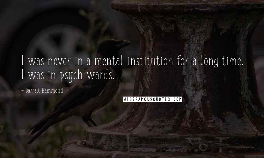 Darrell Hammond quotes: I was never in a mental institution for a long time. I was in psych wards.