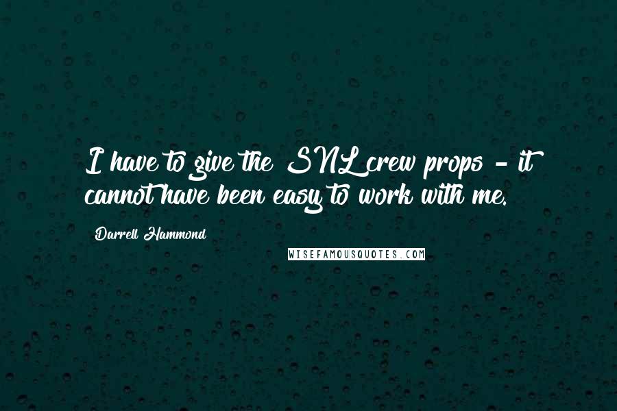 Darrell Hammond quotes: I have to give the SNL crew props - it cannot have been easy to work with me.