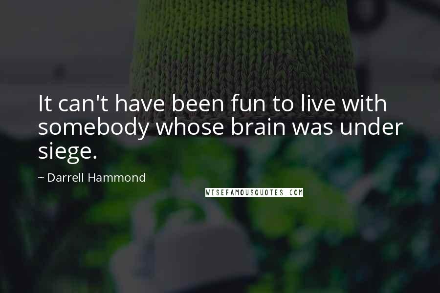 Darrell Hammond quotes: It can't have been fun to live with somebody whose brain was under siege.