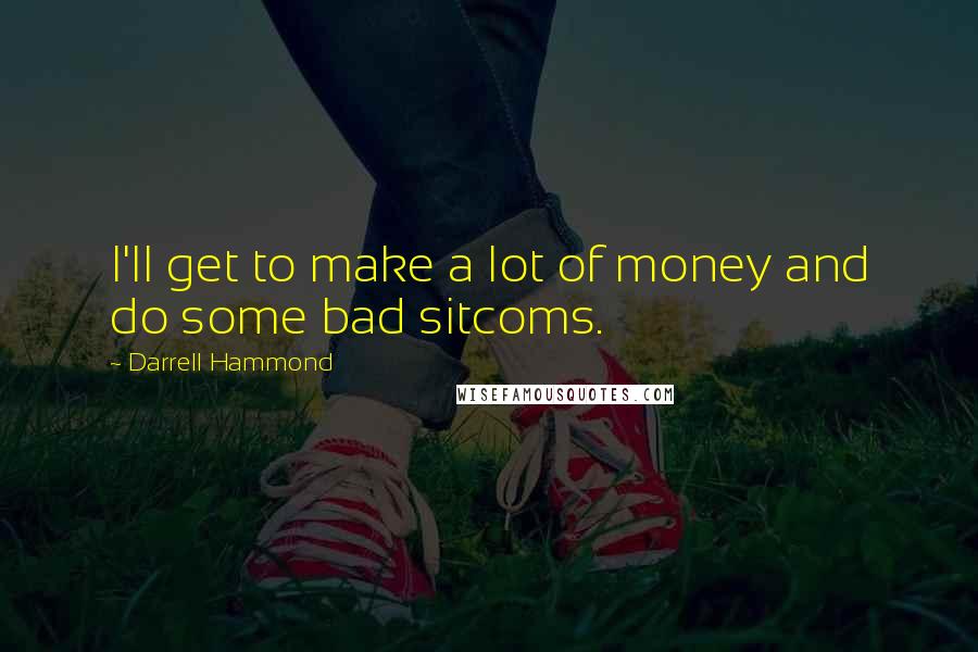 Darrell Hammond quotes: I'll get to make a lot of money and do some bad sitcoms.