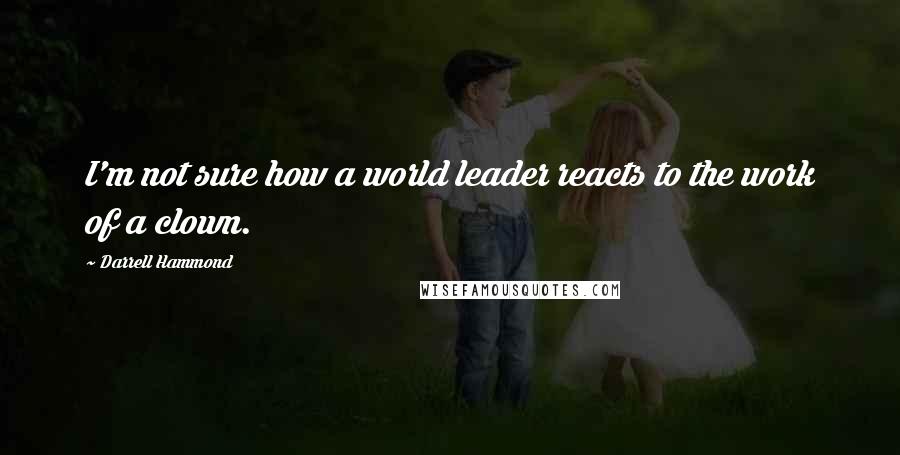 Darrell Hammond quotes: I'm not sure how a world leader reacts to the work of a clown.