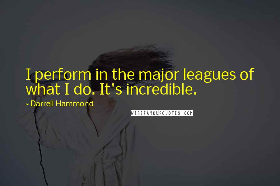 Darrell Hammond quotes: I perform in the major leagues of what I do. It's incredible.