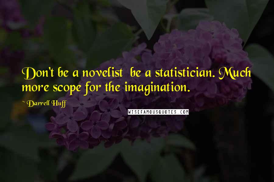 Darrell Huff quotes: Don't be a novelist be a statistician. Much more scope for the imagination.