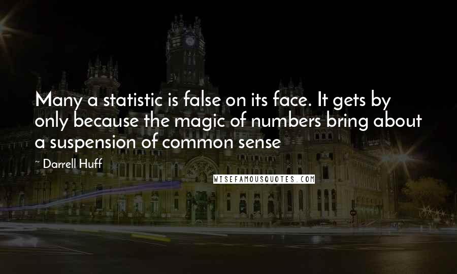 Darrell Huff quotes: Many a statistic is false on its face. It gets by only because the magic of numbers bring about a suspension of common sense