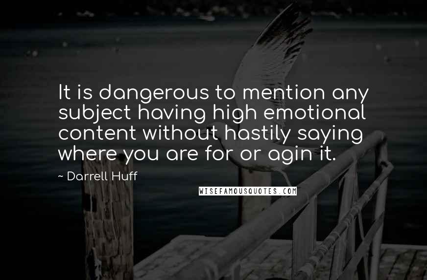 Darrell Huff quotes: It is dangerous to mention any subject having high emotional content without hastily saying where you are for or agin it.