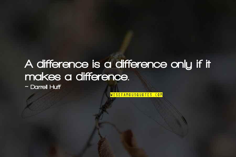 Darrell Huff Quotes By Darrell Huff: A difference is a difference only if it