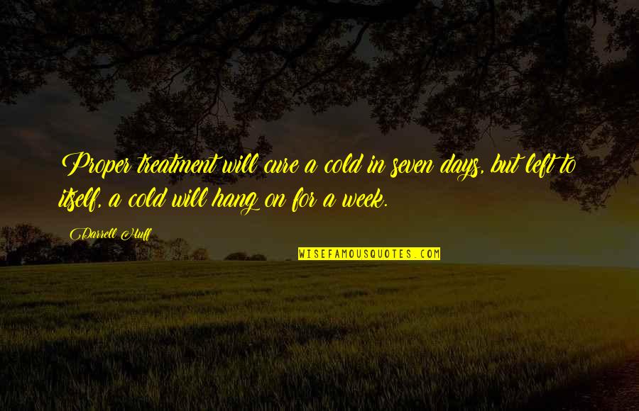 Darrell Huff Quotes By Darrell Huff: Proper treatment will cure a cold in seven