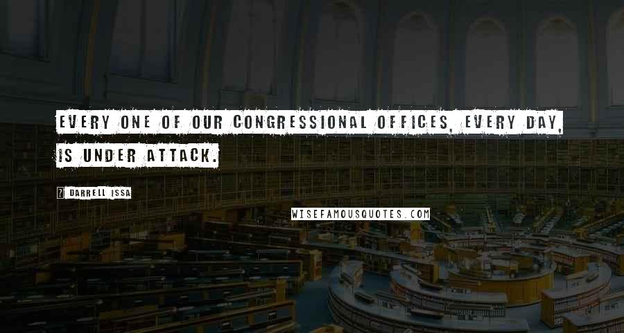 Darrell Issa quotes: Every one of our congressional offices, every day, is under attack.