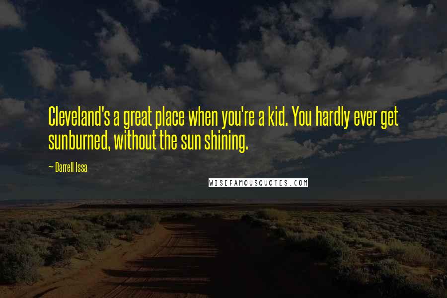 Darrell Issa quotes: Cleveland's a great place when you're a kid. You hardly ever get sunburned, without the sun shining.