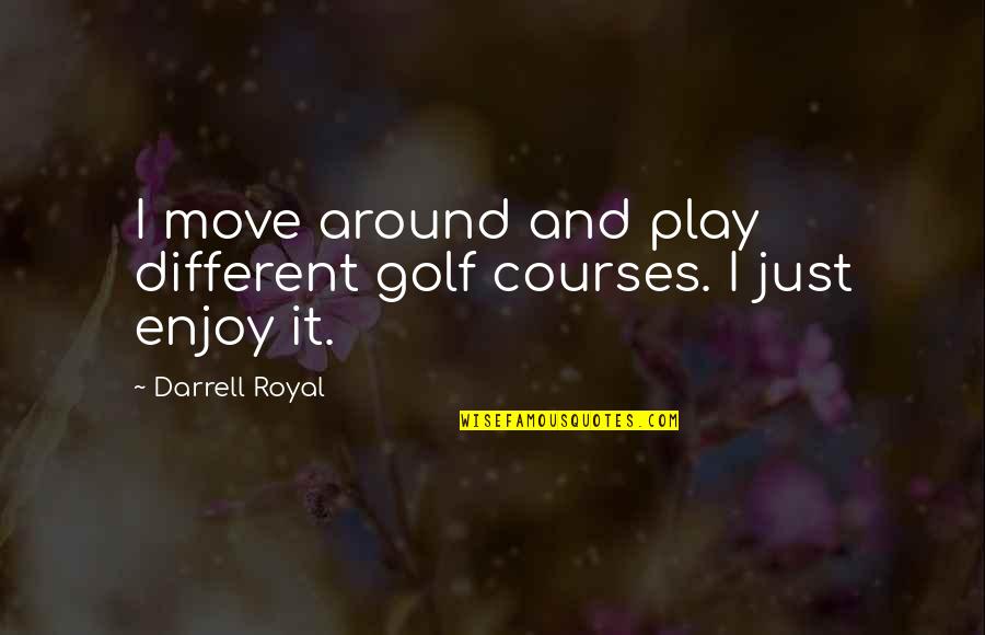 Darrell K Royal Quotes By Darrell Royal: I move around and play different golf courses.