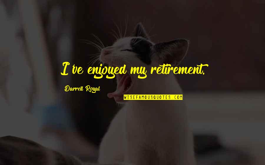 Darrell K Royal Quotes By Darrell Royal: I've enjoyed my retirement.
