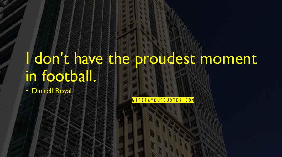 Darrell K Royal Quotes By Darrell Royal: I don't have the proudest moment in football.