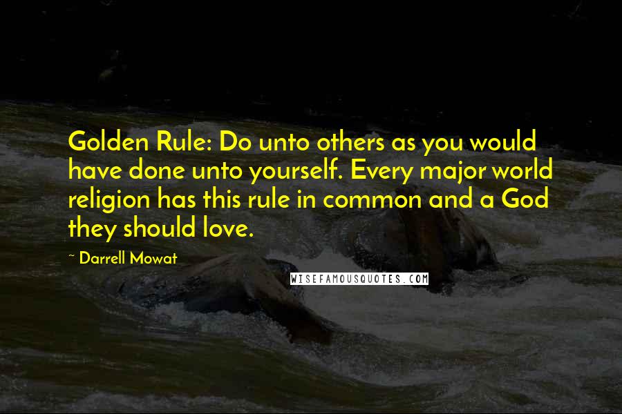 Darrell Mowat quotes: Golden Rule: Do unto others as you would have done unto yourself. Every major world religion has this rule in common and a God they should love.