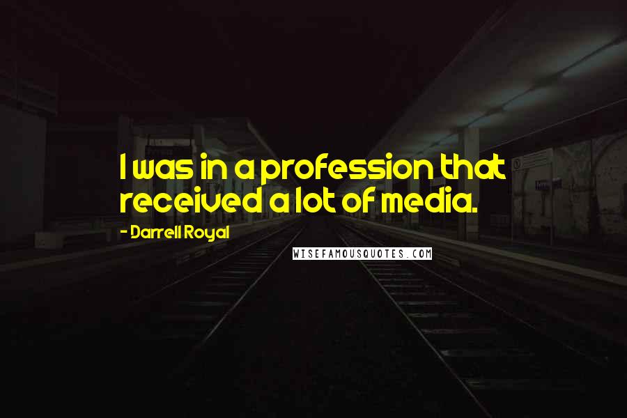 Darrell Royal quotes: I was in a profession that received a lot of media.