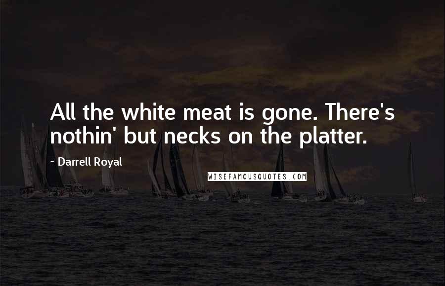 Darrell Royal quotes: All the white meat is gone. There's nothin' but necks on the platter.