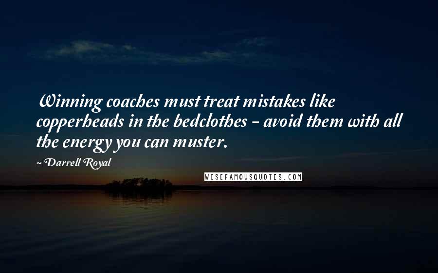 Darrell Royal quotes: Winning coaches must treat mistakes like copperheads in the bedclothes - avoid them with all the energy you can muster.