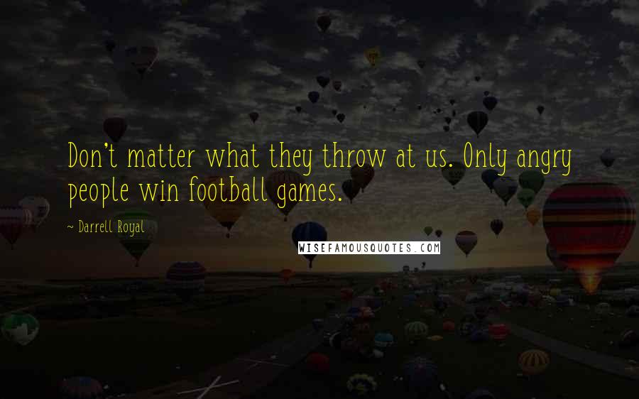 Darrell Royal quotes: Don't matter what they throw at us. Only angry people win football games.