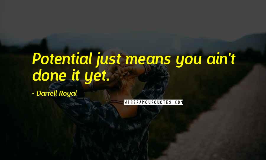Darrell Royal quotes: Potential just means you ain't done it yet.