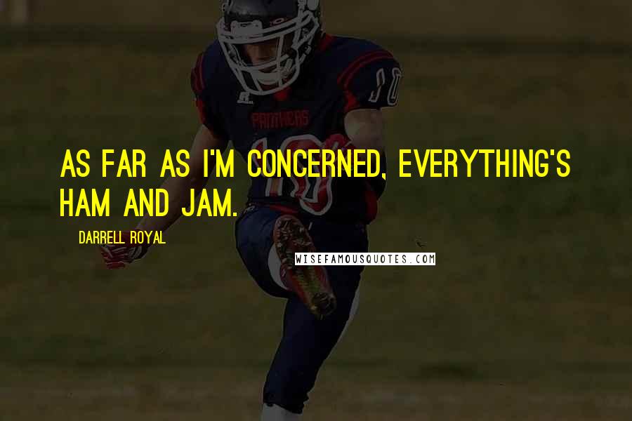 Darrell Royal quotes: As far as I'm concerned, everything's ham and jam.