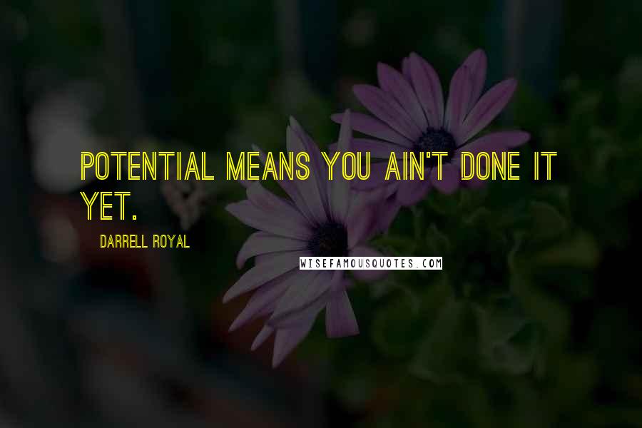 Darrell Royal quotes: Potential means you ain't done it yet.