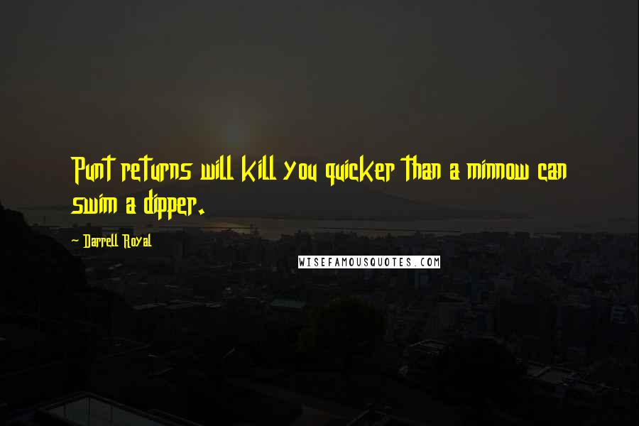 Darrell Royal quotes: Punt returns will kill you quicker than a minnow can swim a dipper.