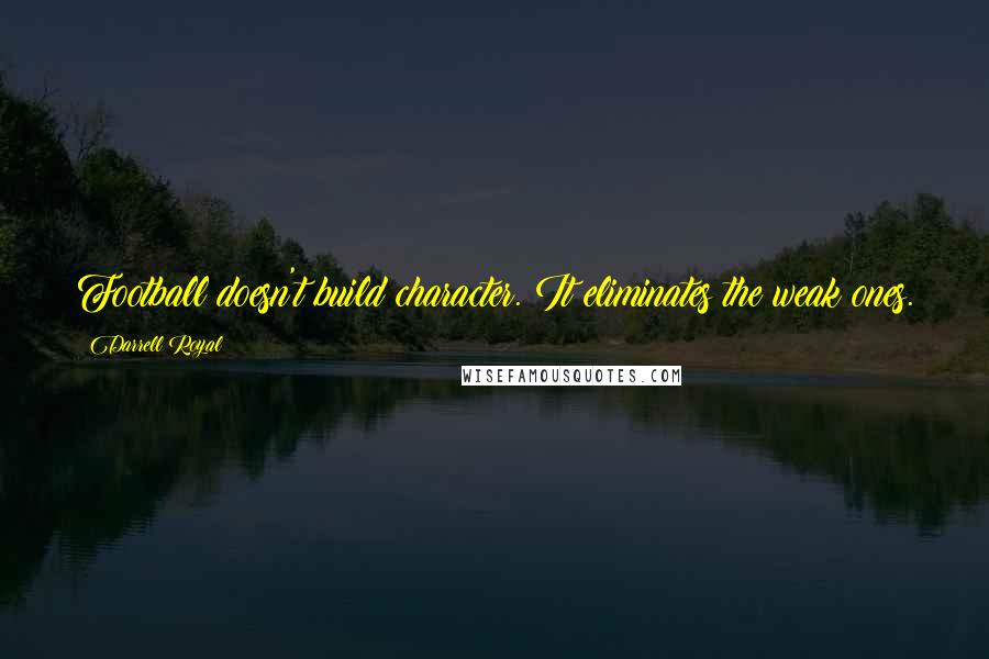 Darrell Royal quotes: Football doesn't build character. It eliminates the weak ones.