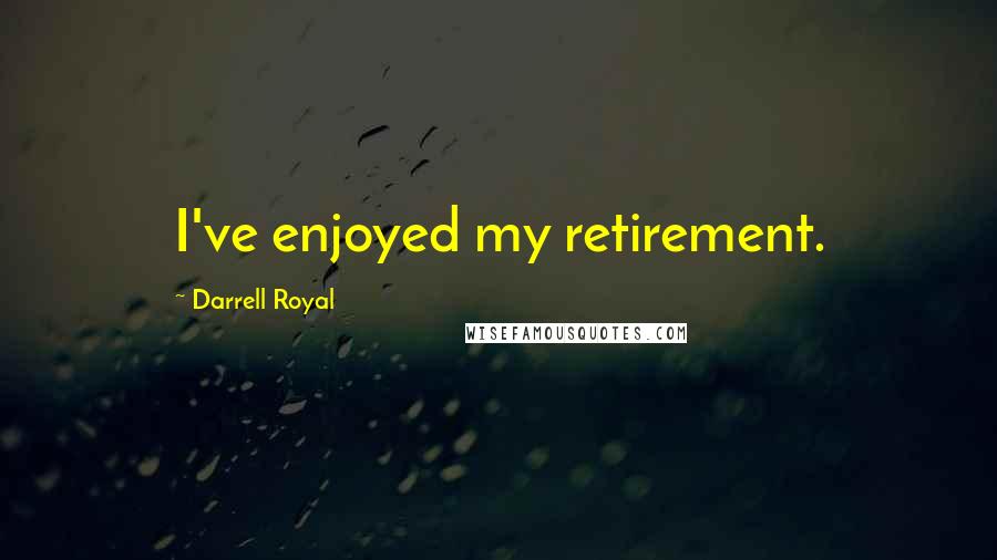Darrell Royal quotes: I've enjoyed my retirement.