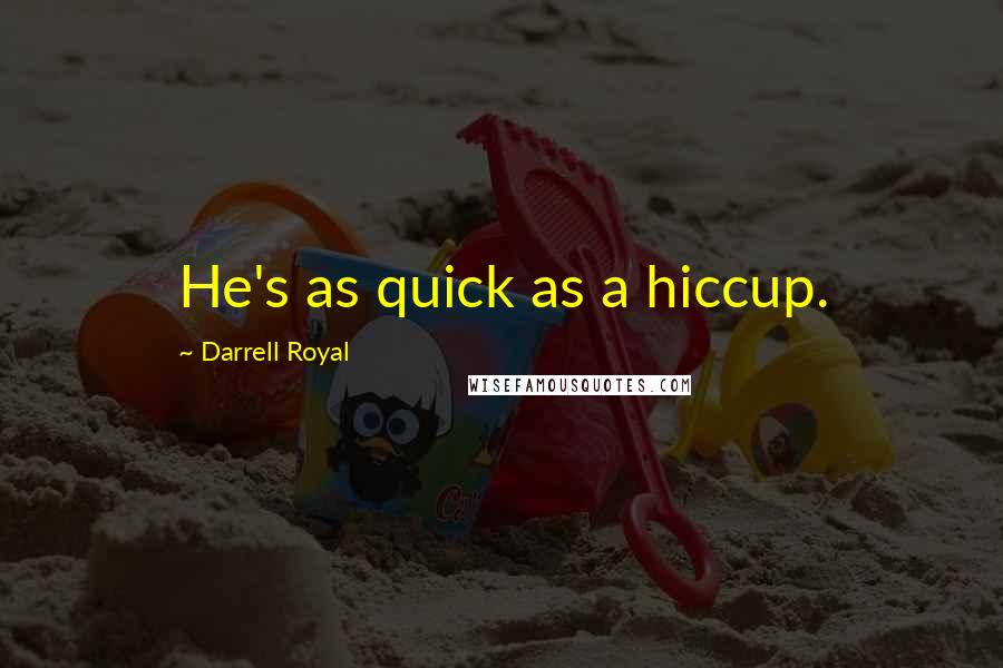 Darrell Royal quotes: He's as quick as a hiccup.