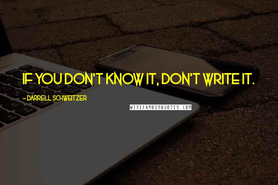 Darrell Schweitzer quotes: If you don't know it, don't write it.