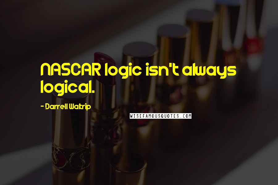 Darrell Waltrip quotes: NASCAR logic isn't always logical.