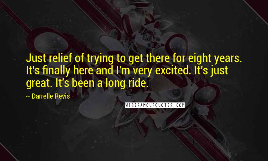 Darrelle Revis quotes: Just relief of trying to get there for eight years. It's finally here and I'm very excited. It's just great. It's been a long ride.