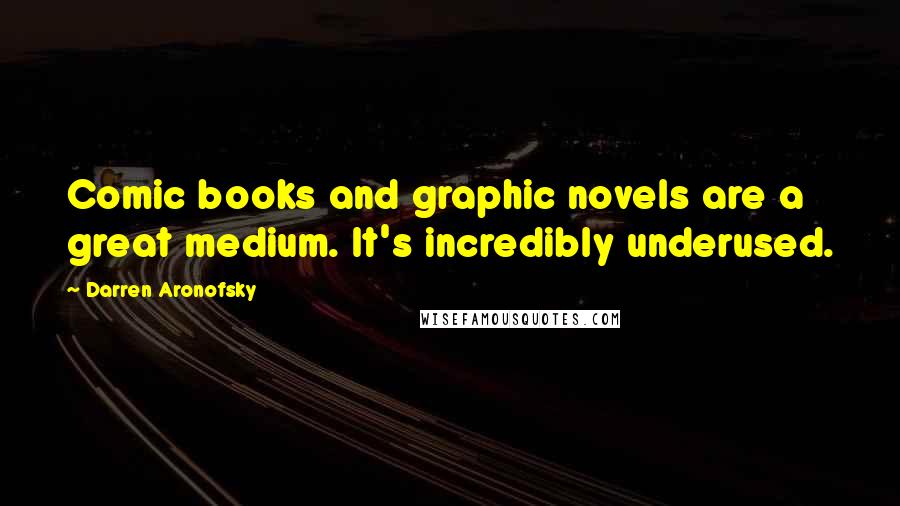 Darren Aronofsky quotes: Comic books and graphic novels are a great medium. It's incredibly underused.